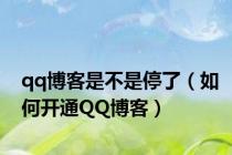qq博客是不是停了（如何开通QQ博客）