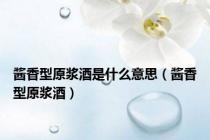 酱香型原浆酒是什么意思（酱香型原浆酒）