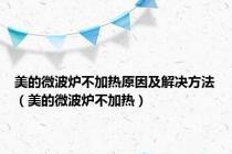 美的微波炉不加热原因及解决方法（美的微波炉不加热）