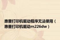 惠普打印机驱动程序无法使用（惠普打印机驱动m226dw）