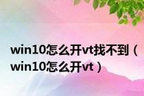 win10怎么开vt找不到（win10怎么开vt）