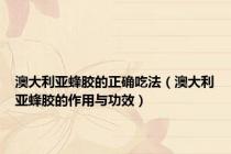 澳大利亚蜂胶的正确吃法（澳大利亚蜂胶的作用与功效）