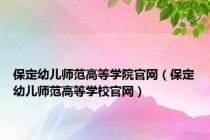 保定幼儿师范高等学院官网（保定幼儿师范高等学校官网）
