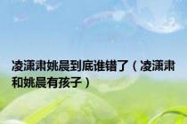 凌潇肃姚晨到底谁错了（凌潇肃和姚晨有孩子）