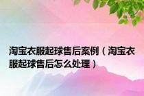 淘宝衣服起球售后案例（淘宝衣服起球售后怎么处理）