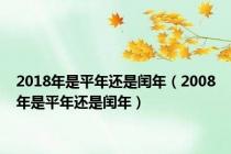2018年是平年还是闰年（2008年是平年还是闰年）