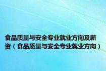 食品质量与安全专业就业方向及薪资（食品质量与安全专业就业方向）