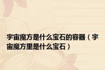 宇宙魔方是什么宝石的容器（宇宙魔方里是什么宝石）