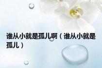 谁从小就是孤儿啊（谁从小就是孤儿）