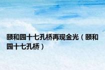 颐和园十七孔桥再现金光（颐和园十七孔桥）