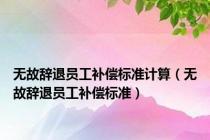 无故辞退员工补偿标准计算（无故辞退员工补偿标准）