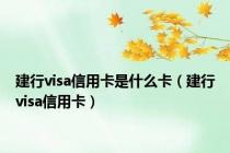 建行visa信用卡是什么卡（建行visa信用卡）