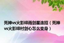 死神vs火影绯雨剑星连招（死神vs火影绯村剑心怎么变身）