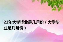 21年大学毕业是几月份（大学毕业是几月份）