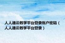 人人通云教学平台登录账户密码（人人通云教学平台登录）