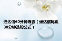 通达信60分钟选股（通达信尾盘30分钟选股公式）