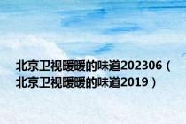北京卫视暖暖的味道202306（北京卫视暖暖的味道2019）