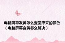 电脑屏幕发黄怎么变回原来的颜色（电脑屏幕变黄怎么解决）