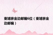 柬埔寨金边邮编6位（柬埔寨金边邮编）