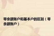 零余额账户和基本户的区别（零余额账户）