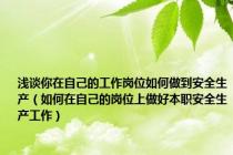 浅谈你在自己的工作岗位如何做到安全生产（如何在自己的岗位上做好本职安全生产工作）