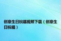 创意生日祝福视频下载（创意生日祝福）