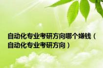 自动化专业考研方向哪个嫌钱（自动化专业考研方向）