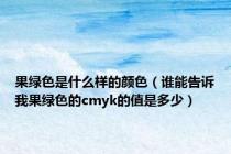 果绿色是什么样的颜色（谁能告诉我果绿色的cmyk的值是多少）