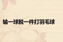 输一球脱一件打羽毛球
