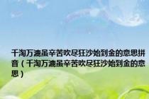千淘万漉虽辛苦吹尽狂沙始到金的意思拼音（千淘万漉虽辛苦吹尽狂沙始到金的意思）