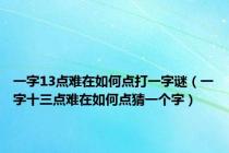 一字13点难在如何点打一字谜（一字十三点难在如何点猜一个字）