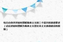 结合自身谈谈如何理解集体主义的三个层次的道德要求（试论述如何理解为集体主义是社会主义道德建设的原则）