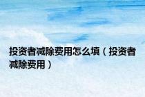 投资者减除费用怎么填（投资者减除费用）
