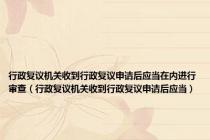 行政复议机关收到行政复议申请后应当在内进行审查（行政复议机关收到行政复议申请后应当）