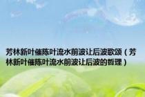 芳林新叶催陈叶流水前波让后波歌颂（芳林新叶催陈叶流水前波让后波的哲理）