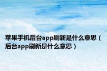 苹果手机后台app刷新是什么意思（后台app刷新是什么意思）