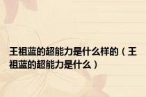 王祖蓝的超能力是什么样的（王祖蓝的超能力是什么）