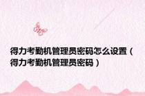 得力考勤机管理员密码怎么设置（得力考勤机管理员密码）