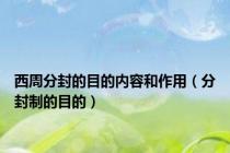 西周分封的目的内容和作用（分封制的目的）