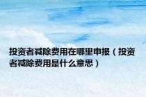 投资者减除费用在哪里申报（投资者减除费用是什么意思）