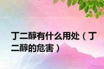 丁二醇有什么用处（丁二醇的危害）