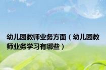 幼儿园教师业务方面（幼儿园教师业务学习有哪些）