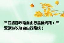 三亚旅游攻略自由行最佳线路（三亚旅游攻略自由行路线）