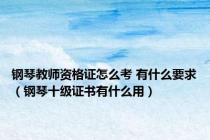 钢琴教师资格证怎么考 有什么要求（钢琴十级证书有什么用）