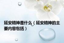 延安精神是什么（延安精神的主要内容包括）