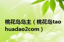 桃花岛岛主（桃花岛taohuadao2com）