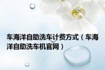 车海洋自助洗车计费方式（车海洋自助洗车机官网）