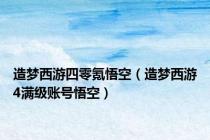 造梦西游四零氪悟空（造梦西游4满级账号悟空）