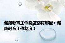 健康教育工作制度都有哪些（健康教育工作制度）