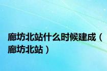 廊坊北站什么时候建成（廊坊北站）